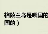 格陵兰岛是哪国的有多少人住（格陵兰岛是哪国的）