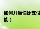 如何开通快捷支付功能（怎样开通快捷支付功能）