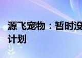 源飞宠物：暂时没有进入宠物医疗美容领域的计划