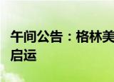 午间公告：格林美高电压四元前驱体正式出货启运