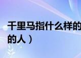 千里马指什么样的人千里马（千里马指什么样的人）