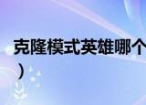 克隆模式英雄哪个最强（克隆模式最强的英雄）