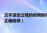 汉字演变过程的时间排序正确的是（汉字演变过程的时间的正确排序）