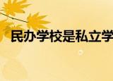 民办学校是私立学校吗（民办学校的意思）