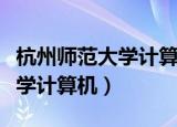 杭州师范大学计算机科学与技术（杭州师范大学计算机）