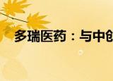 多瑞医药：与中创医疗签订销售代理协议