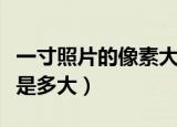 一寸照片的像素大小是多少（一寸照片的像素是多大）