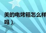 美的电烤箱怎么样质量好不好（美的电烤箱好吗）