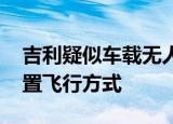 吉利疑似车载无人机专利公布 可根据车速配置飞行方式