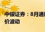中银证券：8月通胀低于市场预期 关注国际油价波动