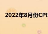 2022年8月份CPI和PPI同比涨幅均有回落
