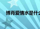 博肖爱情水是什么梗（博肖爱情水解释）