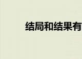 结局和结果有什么区别（结局he）