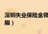 深圳失业保险金领取期限（失业保险金领取期限）