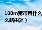 100m宽带用什么路由器（百兆宽带最好用什么路由器）