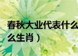 春秋大业代表什么生肖数字（春秋大业代表什么生肖）