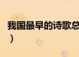我国最早的诗歌总集是什么（诗经共有多少篇）