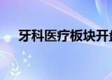 牙科医疗板块开盘拉升 通策医疗等涨停