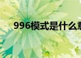 996模式是什么意思（996模式的含义）