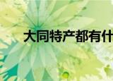 大同特产都有什么（大同特产都有啥）
