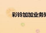 彩铃加加业务短信办理（彩铃加加）