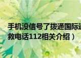 手机没信号了拨通国际通用求救电话112能增强信号吗（求救电话112相关介绍）