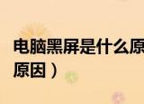 电脑黑屏是什么原因造成的（电脑黑屏是什么原因）