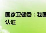 国家卫健委：我国5支应急医疗队获世卫组织认证