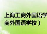 上海工商外国语学校是公办还是民办（上海工商外国语学校）