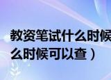 教资笔试什么时候可以查上半年（教资笔试什么时候可以查）