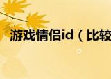 游戏情侣id（比较有含义的情侣游戏网名）