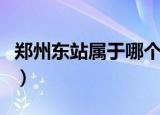 郑州东站属于哪个区管（郑州东站属于哪个区）