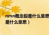 nmn概念股是什么意思什么叫天时地利人和（nmn概念股是什么意思）