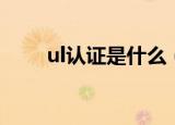 ul认证是什么（ul认证的意思介绍）