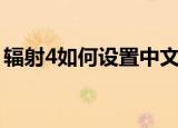 辐射4如何设置中文（辐射4设置中文的方法）