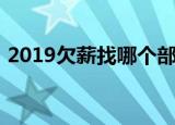 2019欠薪找哪个部门最快（2019讨薪办法）