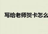 写给老师贺卡怎么做（老师贺卡做法介绍）