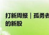 打新周报｜孤勇者般的7连板，周内就“A杀”的新股