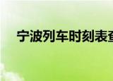 宁波列车时刻表查询（宁波列车时刻表）
