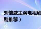 刘恺威主演电视剧有哪些（刘恺威主演的电视剧推荐）