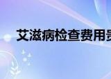 艾滋病检查费用贵吗（艾滋病检查费用）