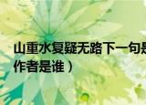 山重水复疑无路下一句是什么作者是谁（山重水复疑无路的作者是谁）