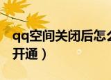 qq空间关闭后怎么开通（qq空间关闭后如何开通）