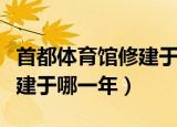 首都体育馆修建于哪一年几月（首都体育馆修建于哪一年）