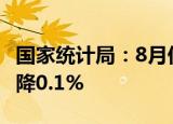 国家统计局：8月份CPI同比上涨2.5% 环比下降0.1%