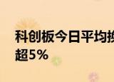 科创板今日平均换手率1.29%，42股换手率超5%