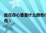 我在你心里是什么颜色代表什么意思（我在你心里是什么颜色）
