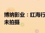 博纳影业：红海行动和湄公河行动系列电影暂未拍摄