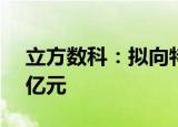 立方数科：拟向特定对象增发募资不超5.18亿元