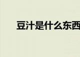 豆汁是什么东西（豆汁儿到底是什么）
